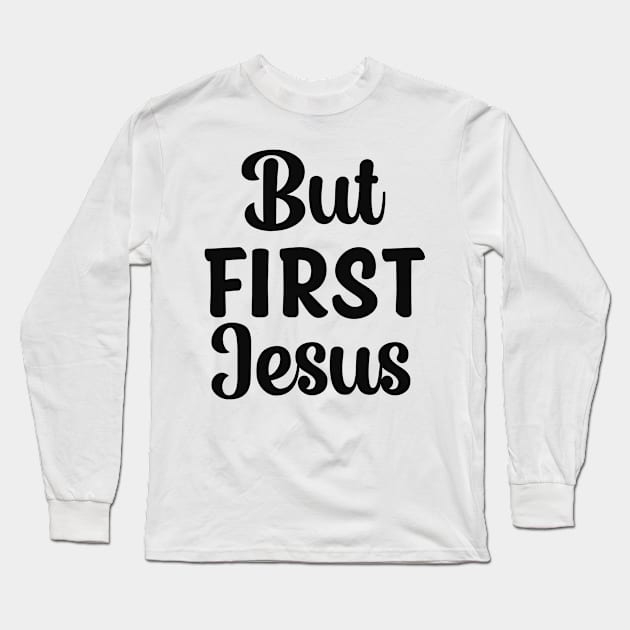 But First Jesus Christian Faith Quote Long Sleeve T-Shirt by GraceFieldPrints